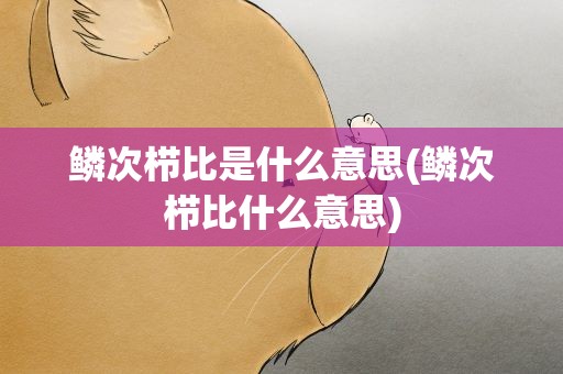 鳞次栉比是什么意思(鳞次栉比什么意思)