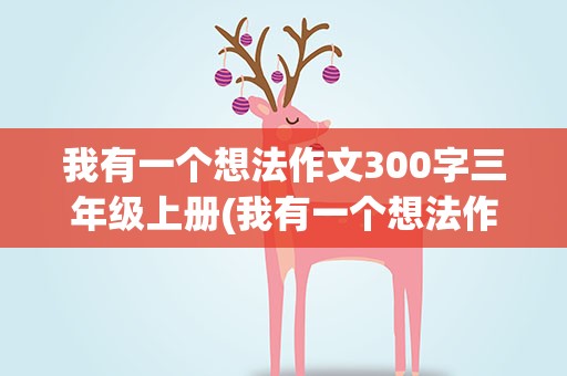 我有一个想法作文300字三年级上册(我有一个想法作文300字三年级上册4篇)