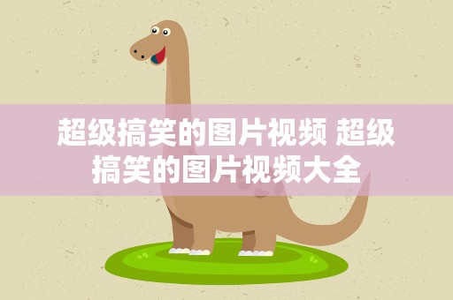 超级搞笑的图片视频 超级搞笑的图片视频大全