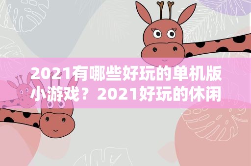 2021有哪些好玩的单机版小游戏？2021好玩的休闲小游戏盘点