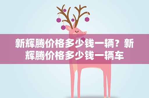 新辉腾价格多少钱一辆？新辉腾价格多少钱一辆车