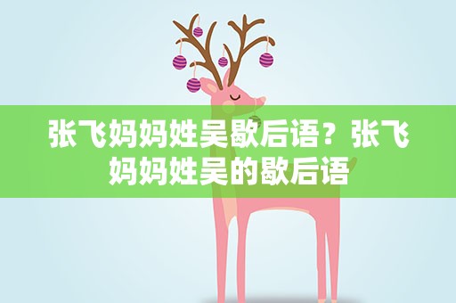 张飞妈妈姓吴歇后语？张飞妈妈姓吴的歇后语