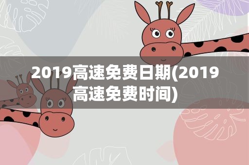 2019高速免费日期(2019高速免费时间)