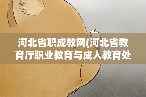 河北省职成教网(河北省教育厅职业教育与成人教育处怎么样)