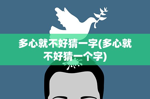多心就不好猜一字(多心就不好猜一个字)