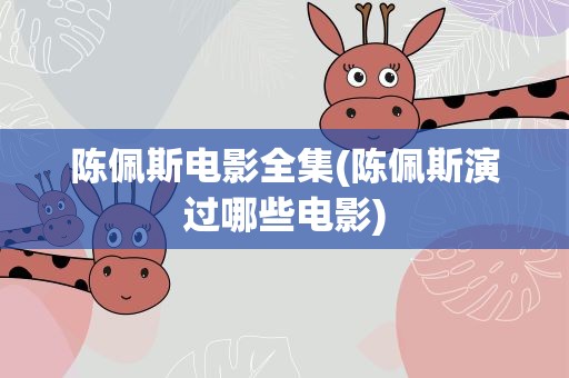 陈佩斯电影全集(陈佩斯演过哪些电影)