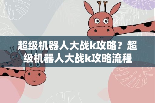 超级机器人大战k攻略？超级机器人大战k攻略流程