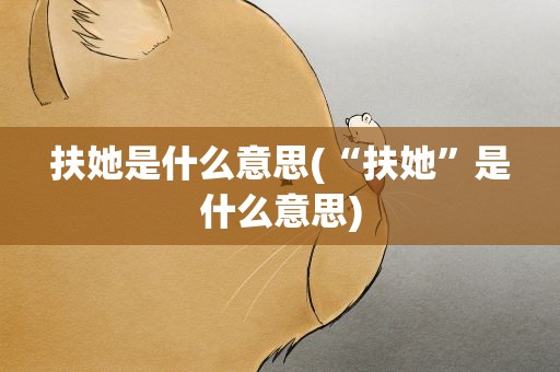 扶她是什么意思(“扶她”是什么意思)