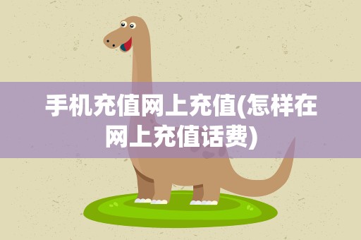 手机充值网上充值(怎样在网上充值话费)