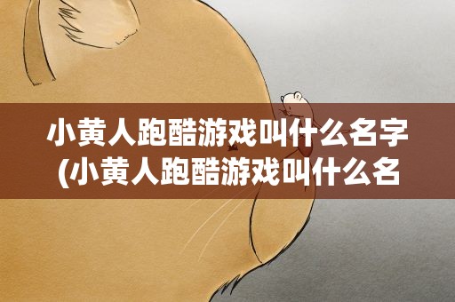 小黄人跑酷游戏叫什么名字(小黄人跑酷游戏叫什么名字啊)