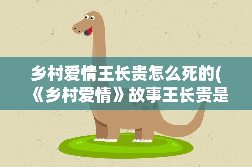 乡村爱情王长贵怎么死的(《乡村爱情》故事王长贵是怎么死的)