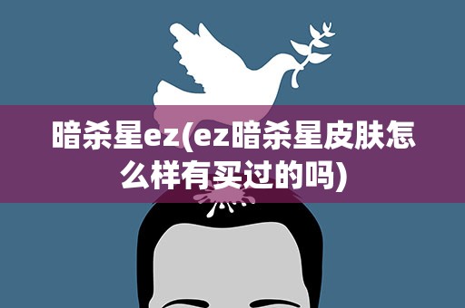 暗杀星ez(ez暗杀星皮肤怎么样有买过的吗)