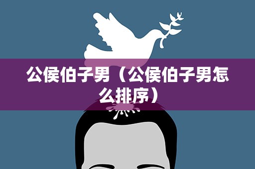 公侯伯子男（公侯伯子男怎么排序）