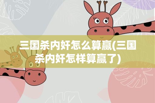 三国杀内奸怎么算赢(三国杀内奸怎样算赢了)