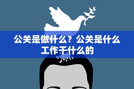 公关是做什么？公关是什么工作干什么的
