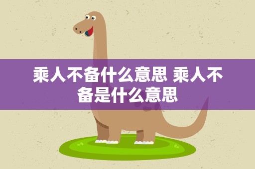 乘人不备什么意思 乘人不备是什么意思