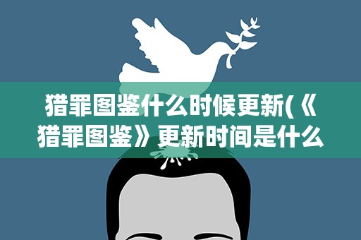 猎罪图鉴什么时候更新(《猎罪图鉴》更新时间是什么)