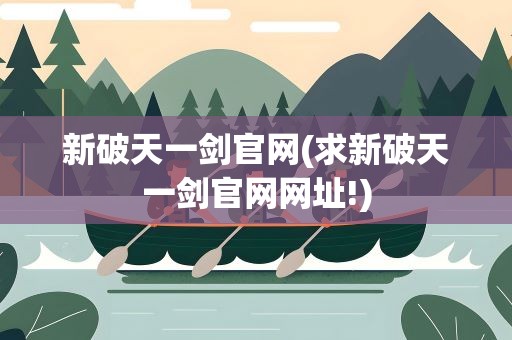 新破天一剑官网(求新破天一剑官网网址!)