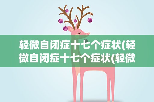 轻微自闭症十七个症状(轻微自闭症十七个症状(轻微自闭症的17种表现))