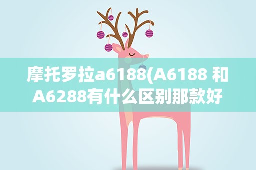摩托罗拉a6188(A6188 和A6288有什么区别那款好!)