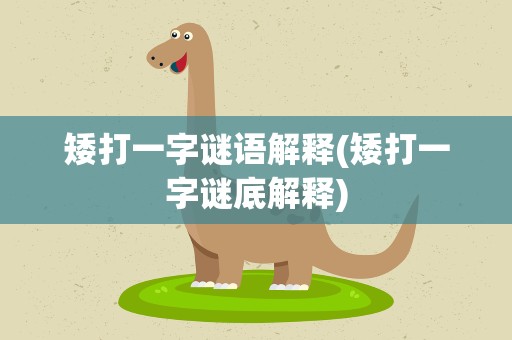 矮打一字谜语解释(矮打一字谜底解释)
