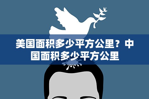 美国面积多少平方公里？中国面积多少平方公里