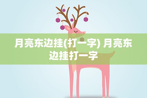 月亮东边挂(打一字) 月亮东边挂打一字