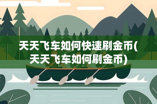 天天飞车如何快速刷金币(天天飞车如何刷金币)