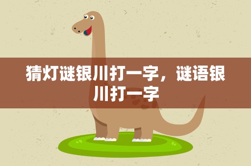 猜灯谜银川打一字，谜语银川打一字