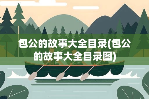 包公的故事大全目录(包公的故事大全目录图)