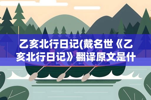 乙亥北行日记(戴名世《乙亥北行日记》翻译原文是什么)