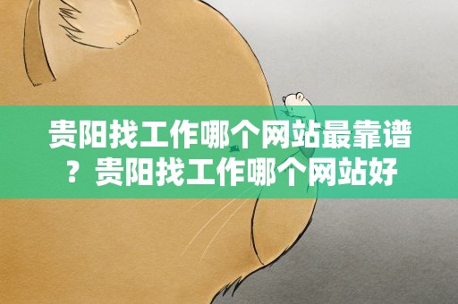 贵阳找工作哪个网站最靠谱？贵阳找工作哪个网站好