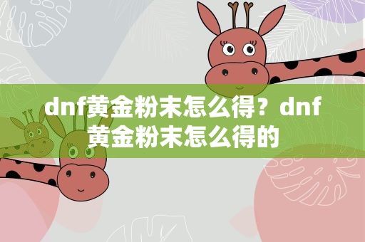 dnf黄金粉末怎么得？dnf黄金粉末怎么得的