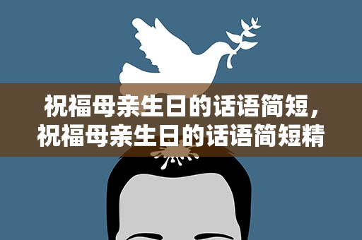 祝福母亲生日的话语简短，祝福母亲生日的话语简短精辟