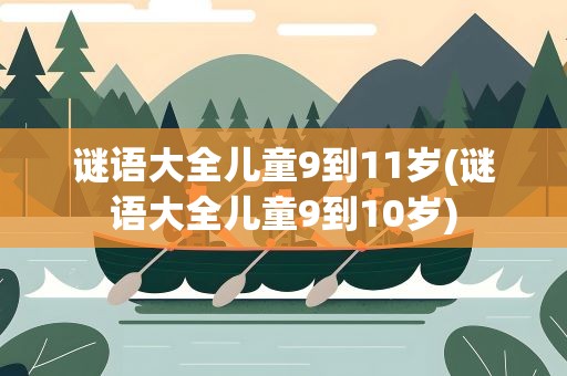 谜语大全儿童9到11岁(谜语大全儿童9到10岁)