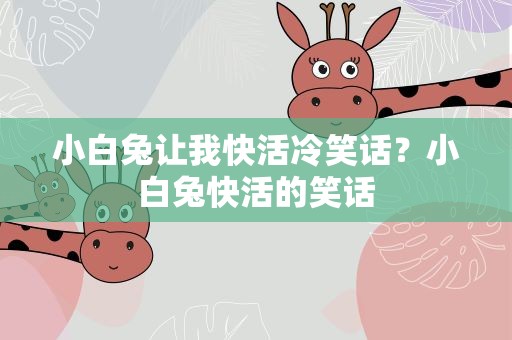 小白兔让我快活冷笑话？小白兔快活的笑话