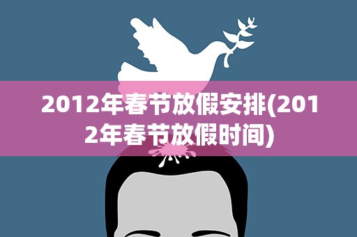 2012年春节放假安排(2012年春节放假时间)