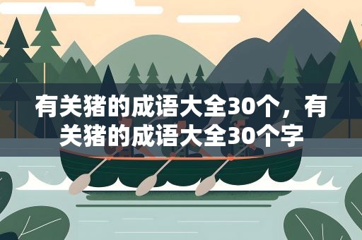 有关猪的成语大全30个，有关猪的成语大全30个字