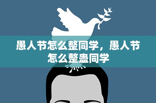 愚人节怎么整同学，愚人节怎么整蛊同学