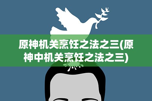 原神机关烹饪之法之三(原神中机关烹饪之法之三)