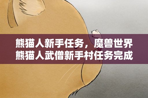 熊猫人新手任务，魔兽世界熊猫人武僧新手村任务完成后该做什么