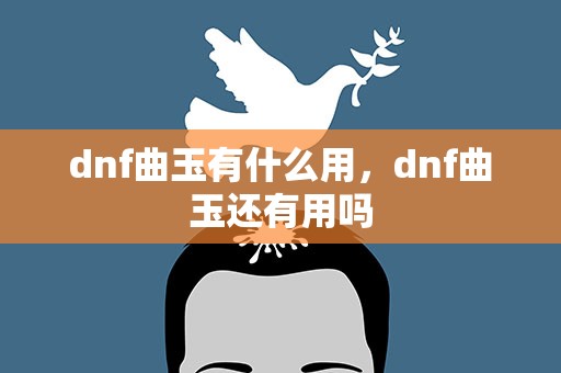 dnf曲玉有什么用，dnf曲玉还有用吗
