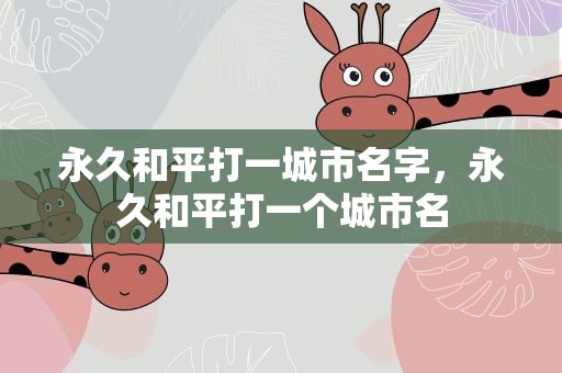 永久和平打一城市名字，永久和平打一个城市名