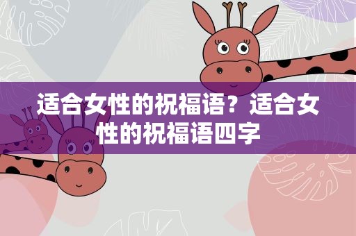 适合女性的祝福语？适合女性的祝福语四字