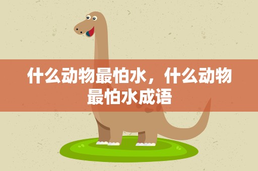 什么动物最怕水，什么动物最怕水成语