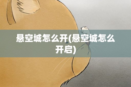 悬空城怎么开(悬空城怎么开启)