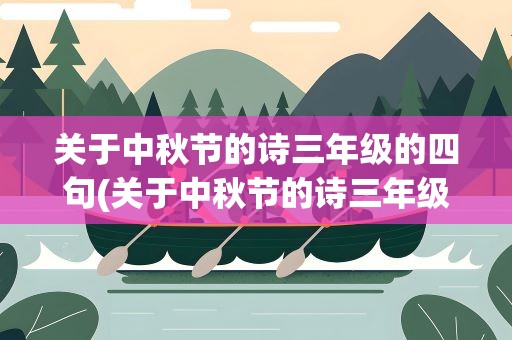 关于中秋节的诗三年级的四句(关于中秋节的诗三年级的四句诗)