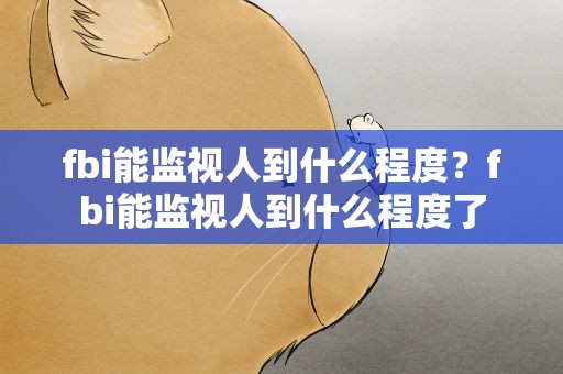 fbi能监视人到什么程度？fbi能监视人到什么程度了