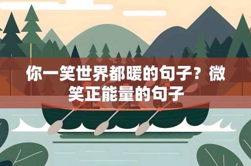 你一笑世界都暖的句子？微笑正能量的句子