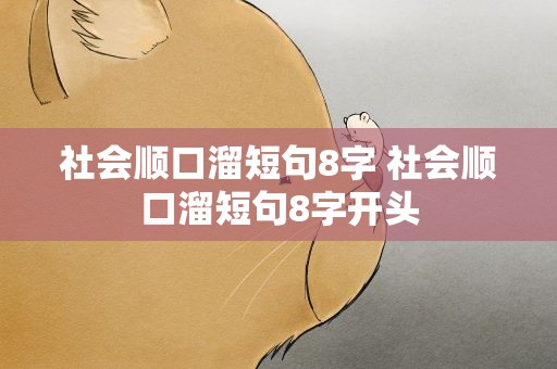 社会顺口溜短句8字 社会顺口溜短句8字开头